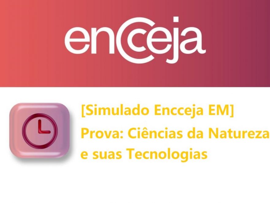Simulado Encceja - prova de Ciências da natureza e suas tecnologias (Ensino médio)