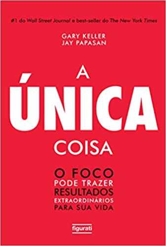 A Única Coisa - Gary Keller e Jay Papasan